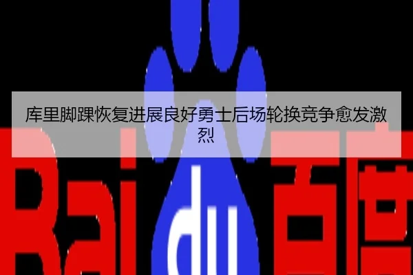 库里脚踝恢复进展良好勇士后场轮换竞争愈发激烈