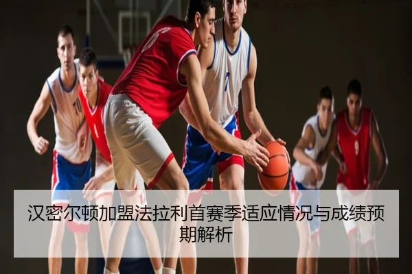 汉密尔顿加盟法拉利首赛季适应情况与成绩预期解析